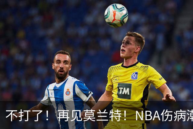 不打了！再见莫兰特！NBA伤病潮史诗级离谱