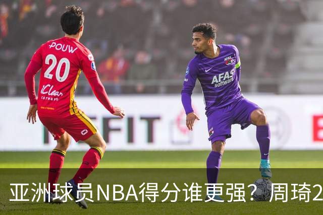 亚洲球员NBA得分谁更强？周琦26分，杨瀚森得分破百，第1不是姚明