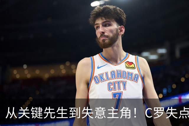 从关键先生到失意主角！C罗失点+空门打飞，全场最差暴露老化危机