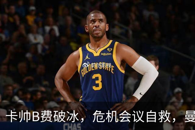 卡帅B费破冰，危机会议自救，曼联拒绝坠入降级区