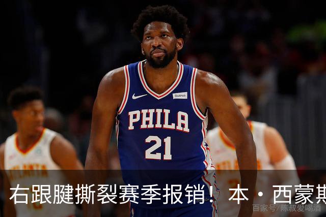 右跟腱撕裂赛季报销！本·西蒙斯：我会回来的 并且会比以前更好