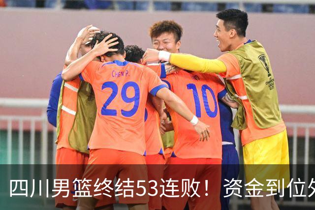 四川男篮终结53连败！资金到位外援升级，升降级倒逼下终于不摆烂