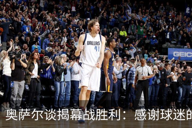 奥萨尔谈揭幕战胜利：感谢球迷的支持 现场氛围像季后赛一样