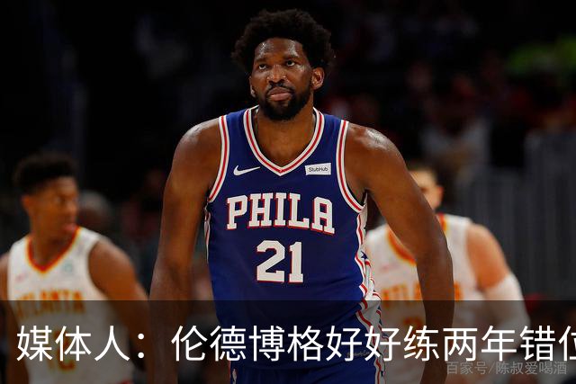 媒体人：伦德博格好好练两年错位无敌 在勇士打5号位要能护筐肉搏