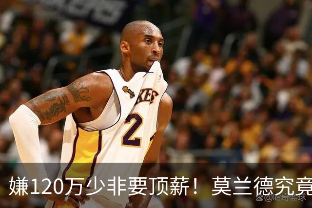 嫌120万少非要顶薪！莫兰德究竟图什么？如今这结局他该怪谁？