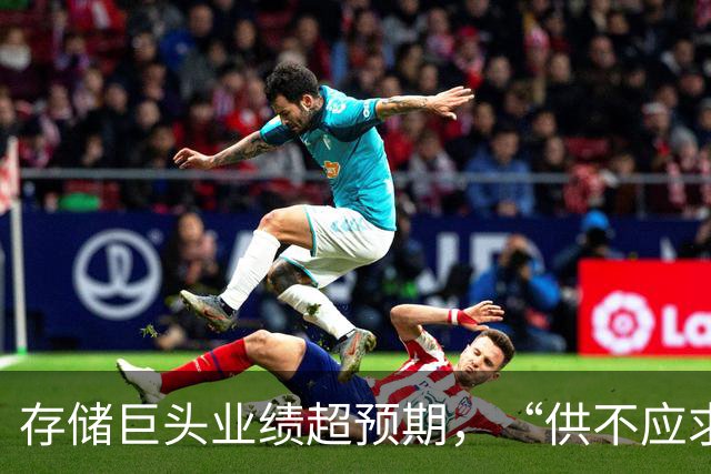 存储巨头业绩超预期，“供不应求持续到2030年”