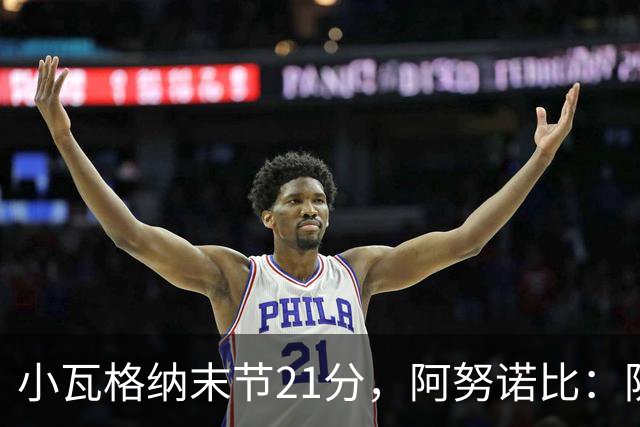 小瓦格纳末节21分，阿努诺比：防守沟通出现失误