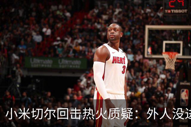 小米切尔回击热火质疑：外人没进过我们训练馆，我压根不在乎