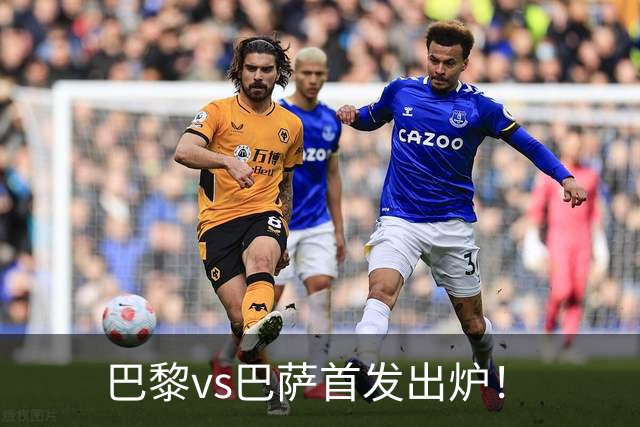 巴黎vs巴萨首发出炉！