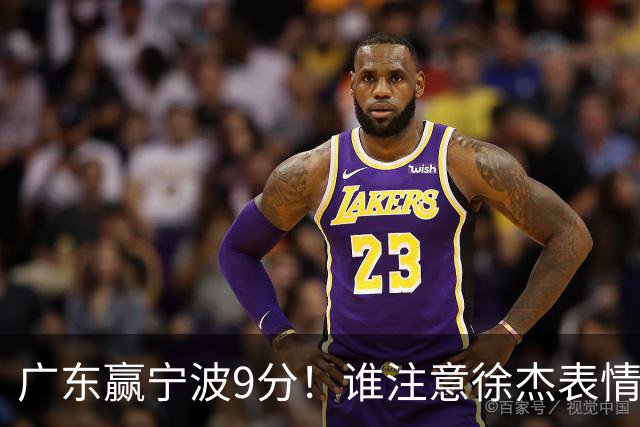 广东赢宁波9分！谁注意徐杰表情，官宣CBA第三份罚单！浙江和青岛遭重罚