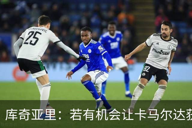 库奇亚里：若有机会让卡马尔达获得出场时间，就应该给他机会