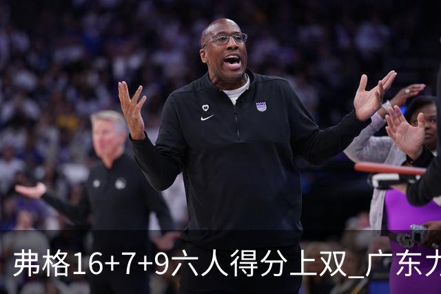弗格16+7+9六人得分上双 广东力克广厦获赛季首胜