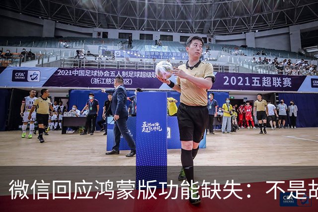 微信回应鸿蒙版功能缺失：不是故意拖慢