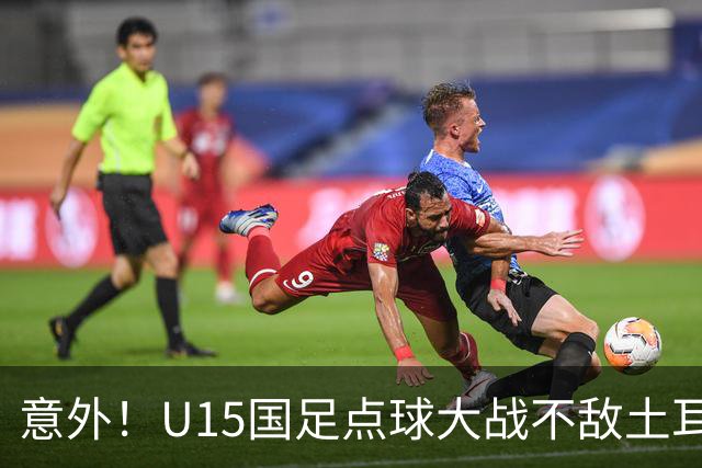 意外！U15国足点球大战不敌土耳其，球迷却仍夸赞中国队虽败犹荣