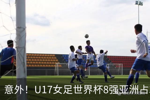 意外！U17女足世界杯8强亚洲占3席 欧洲5队全军覆没