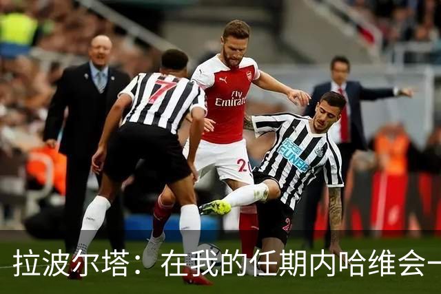 拉波尔塔：在我的任期内哈维会一直是巴萨的主帅