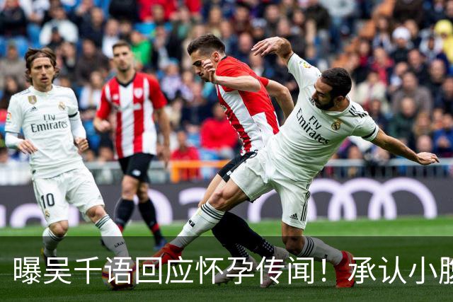 曝吴千语回应怀孕传闻！承认小腹异常凸出正在调理，体重并未上涨
