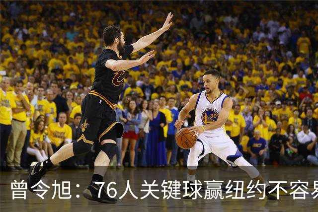 曾令旭：76人关键球赢纽约不容易，布伦森打布朗几乎没成功过