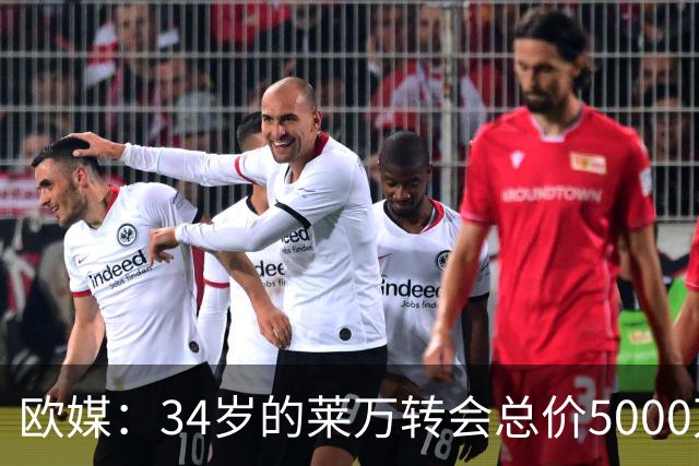 欧媒：34岁的莱万转会总价5000万欧 获巴萨4年合同