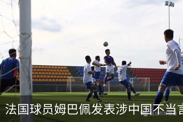 法国球员姆巴佩发表涉中国不当言论，懂球帝：伤害中国球迷和人民的感情，不能接受；东鹏饮料：零容忍伤害民族感情行为，终止与其全部合作