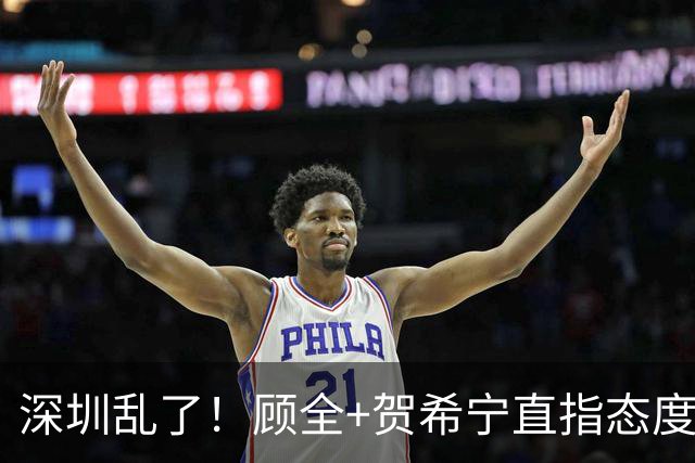 深圳乱了！顾全+贺希宁直指态度，官方发文道歉，球员都不想打了