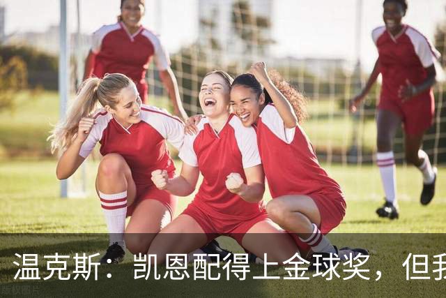 温克斯：凯恩配得上金球奖，但我共事过的最强队友是穆萨·登贝莱