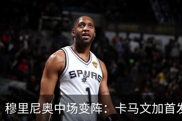 穆里尼奥中场变阵：卡马文加首发，巴尔韦德改踢右后卫