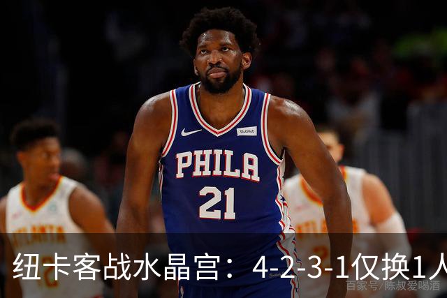 纽卡客战水晶宫：4-2-3-1仅换1人，迈利任右后卫