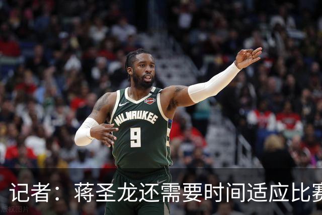 记者：蒋圣龙还需要时间适应比赛节奏，暂时应该很难打满全场