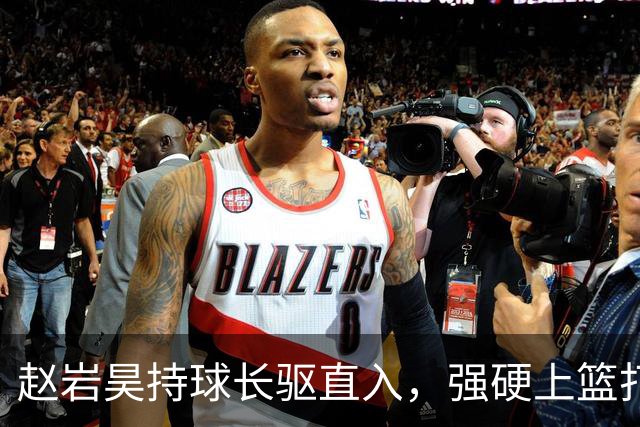 赵岩昊持球长驱直入，强硬上篮打成2+1