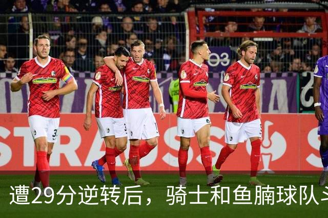 遭29分逆转后，骑士和鱼腩球队斗得难解难分，哈登和莫布里太软了