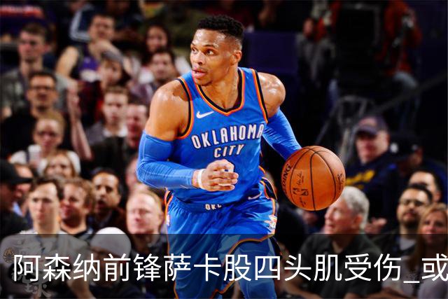 阿森纳前锋萨卡股四头肌受伤 或将缺阵至少六周