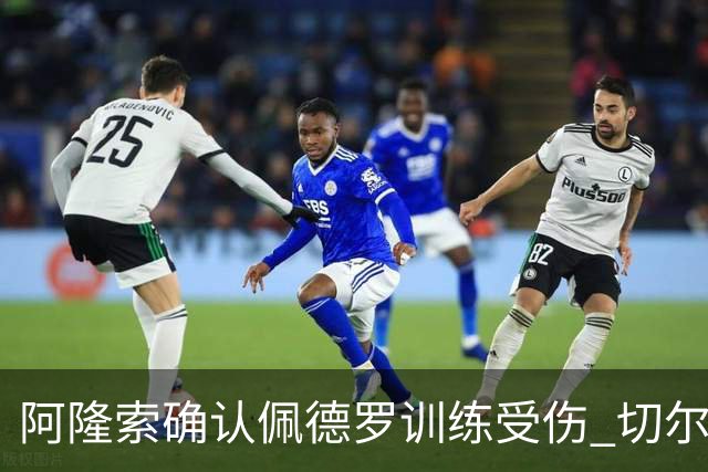 阿隆索确认佩德罗训练受伤 切尔西德比前折损锋线主力