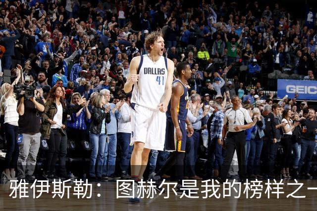 雅伊斯勒：图赫尔是我的榜样之一；到纽卡后我主动联系了希勒
