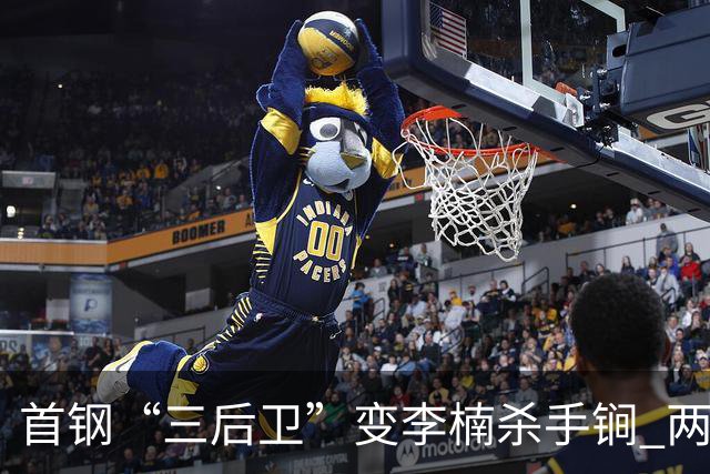 首钢“三后卫”变李楠杀手锏 两替补胜负值领跑全队