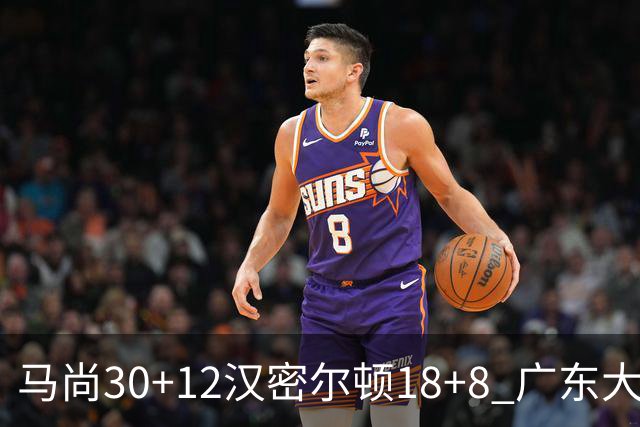 马尚30+12汉密尔顿18+8 广东大胜送四川3连败