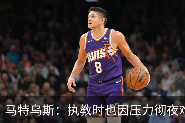 马特乌斯：执教时也因压力彻夜难眠，能理解孔帕尼崩溃