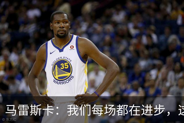 马雷斯卡：我们每场都在进步，这是我唯一真正关心的事