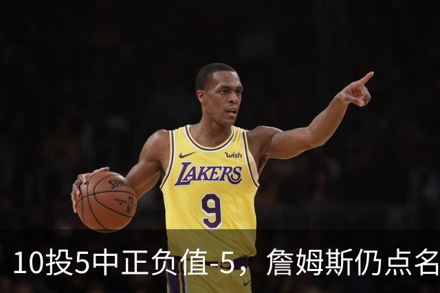 10投5中正负值-5，詹姆斯仍点名夸这两人关键