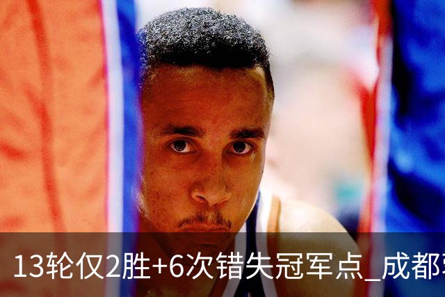 13轮仅2胜+6次错失冠军点 成都蓉城到底发生了什么