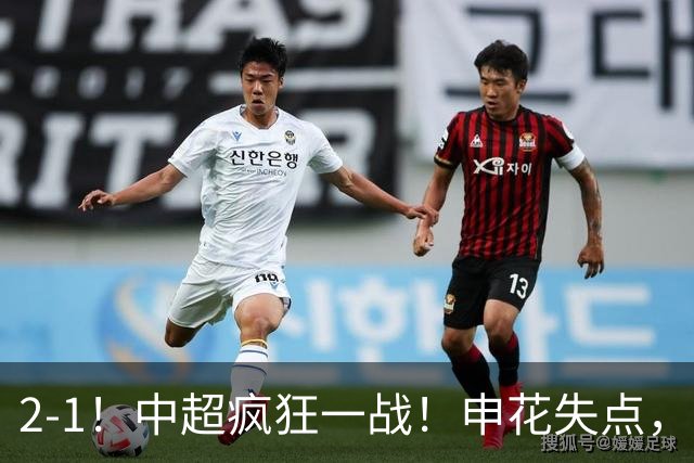 2-1！中超疯狂一战！申花失点，遭新鹏城绝杀+赛季双杀，吴曦伤退