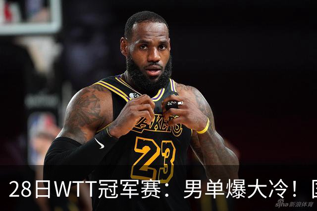 28日WTT冠军赛：男单爆大冷！国乒劲敌2：3出局，周启豪创奇迹