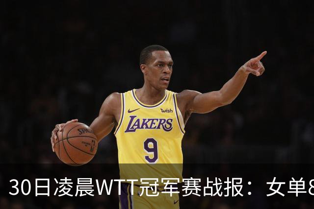 30日凌晨WTT冠军赛战报：女单8强决出2席！陈幸同3-1，王艺迪3-0