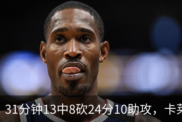 31分钟13中8砍24分10助攻，卡莱尔只说了四个字