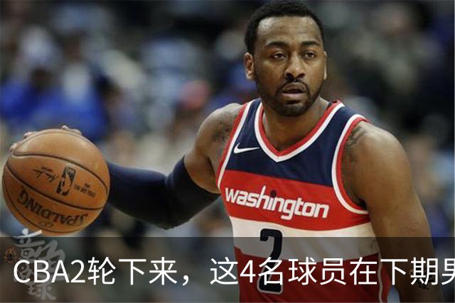 CBA2轮下来，这4名球员在下期男篮国家队应有一席之地