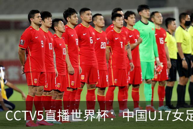 CCTV5直播世界杯：中国U17女足vs肯尼亚，上届16强 ，力争小组出线