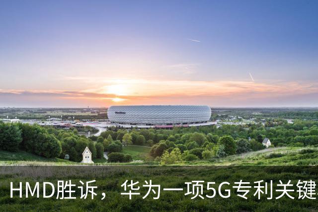 HMD胜诉，华为一项5G专利关键权项被认定无效，打优先权废掉专利跑通，中企要早做准备