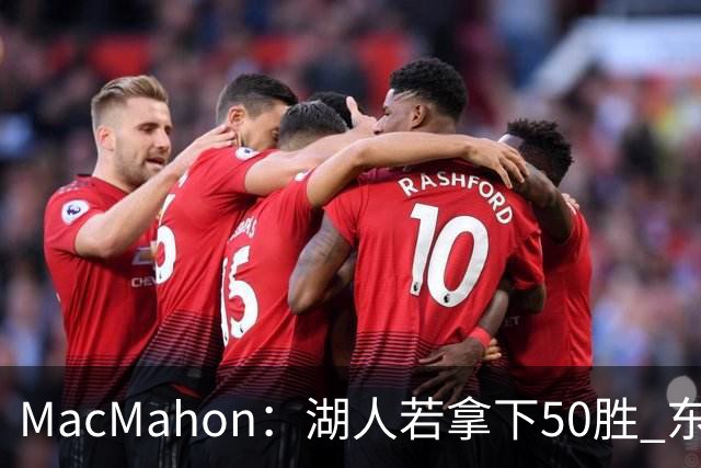 MacMahon：湖人若拿下50胜 东契奇打出场均30+三双数据 就能拿MVP
