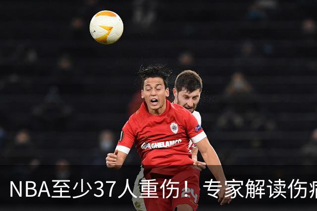 NBA至少37人重伤！专家解读伤病潮：快节奏是源头+轮休成双刃剑